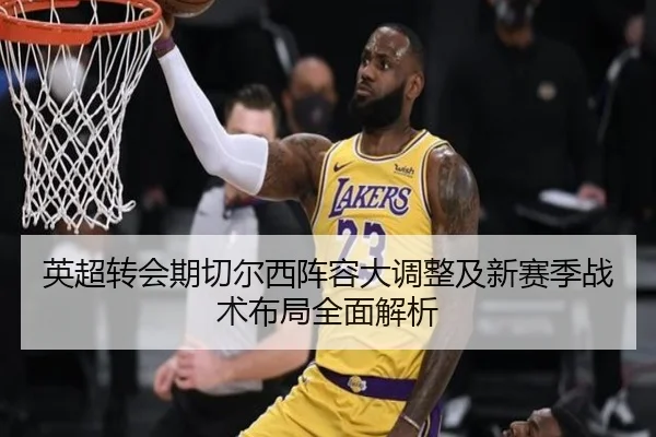 英超转会期切尔西阵容大调整及新赛季战术布局全面解析